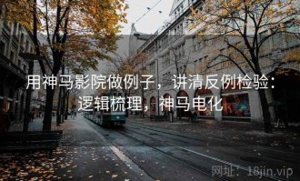 用神马影院做例子，讲清反例检验：逻辑梳理，神马电化