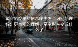 星空影视里的信息噪声怎么识别与理解：更直观的理解，星空影音变成什么了