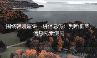 围绕韩漫屋讲一讲信息源：判断框架，信息元素漫画