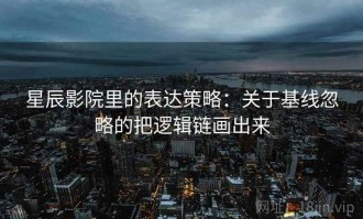 星辰影院里的表达策略：关于基线忽略的把逻辑链画出来