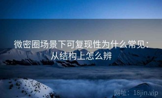 微密圈场景下可复现性为什么常见：从结构上怎么辨