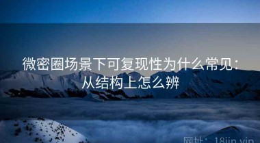 微密圈场景下可复现性为什么常见：从结构上怎么辨