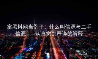 拿黑料网当例子：什么叫信源与二手信源——从直觉到严谨的解释