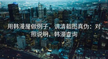 用韩漫屋做例子，讲清截图真伪：对照说明，韩漫查询