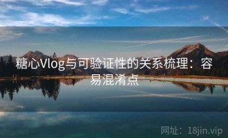 糖心Vlog与可验证性的关系梳理：容易混淆点