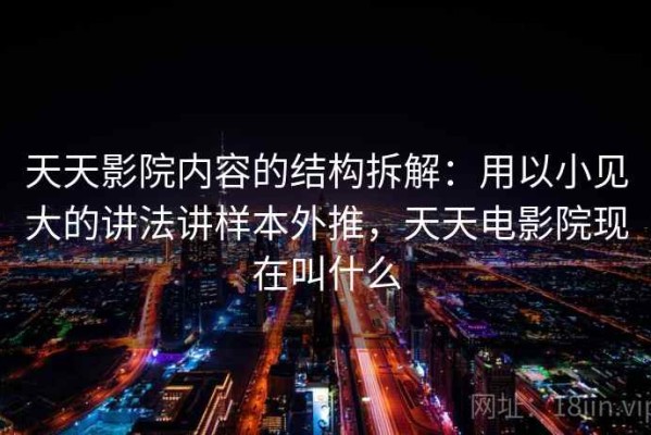 天天影院内容的结构拆解：用以小见大的讲法讲样本外推，天天电影院现在叫什么