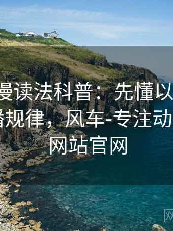 风车动漫读法科普：先懂以偏概全，再看传播规律，风车-专注动漫的门户网站官网