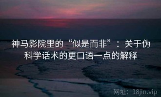 神马影院里的“似是而非”：关于伪科学话术的更口语一点的解释