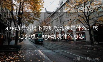 age动漫语境下的刻板印象是什么：核心要点，age动漫什么意思
