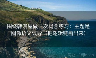 围绕韩漫屋做一次概念练习：主题是图像语义误导（把逻辑链画出来）