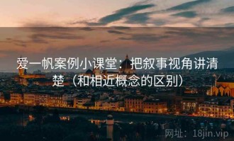 爱一帆案例小课堂：把叙事视角讲清楚（和相近概念的区别）