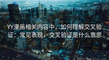 YY漫画相关内容中，如何理解交叉验证：常见表现，交叉验证是什么意思