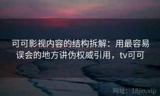 可可影视内容的结构拆解：用最容易误会的地方讲伪权威引用，tv可可