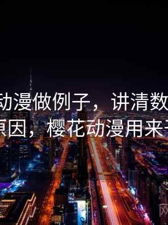 用樱花动漫做例子，讲清数据口径：形成原因，樱花动漫用来干嘛的