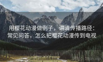 用樱花动漫做例子，讲清传播路径：常见问答，怎么把樱花动漫传到电视