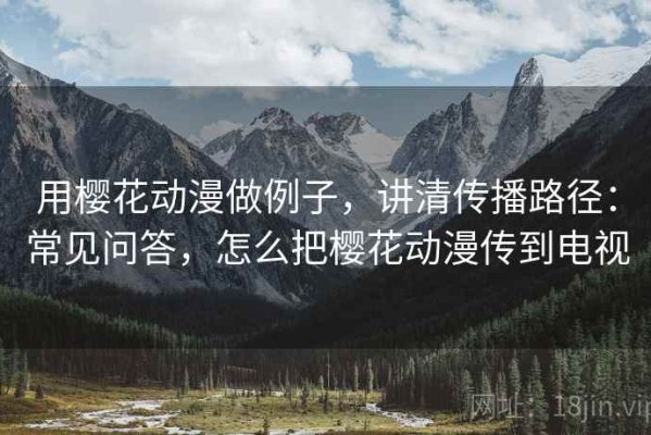 用樱花动漫做例子，讲清传播路径：常见问答，怎么把樱花动漫传到电视