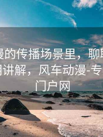 风车动漫的传播场景里，聊聊视觉误导：简明讲解，风车动漫-专注动漫的门户网