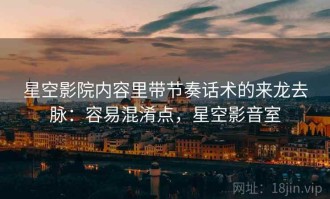 星空影院内容里带节奏话术的来龙去脉：容易混淆点，星空影音室