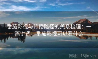 番茄影视与传播路径的关系梳理：一篇讲透，番茄影视可以看什么