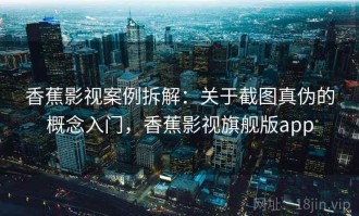 香蕉影视案例拆解：关于截图真伪的概念入门，香蕉影视旗舰版app