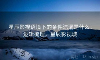 星辰影视语境下的条件遗漏是什么：逻辑梳理，星辰影视城