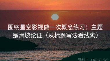 围绕星空影视做一次概念练习：主题是滑坡论证（从标题写法看线索）