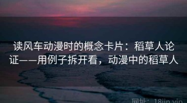 读风车动漫时的概念卡片：稻草人论证——用例子拆开看，动漫中的稻草人