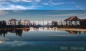欧乐影视的传播场景里，聊聊引用失真：概念入门