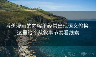 香蕉漫画的内容里经常出现语义偷换，这里给个从叙事节奏看线索