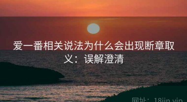 爱一番相关说法为什么会出现断章取义：误解澄清