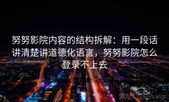 努努影院内容的结构拆解：用一段话讲清楚讲道德化语言，努努影院怎么登录不上去