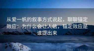 从爱一帆的叙事方式说起，聊聊锚定效应：为什么会让人信，锚定效应是谁提出来