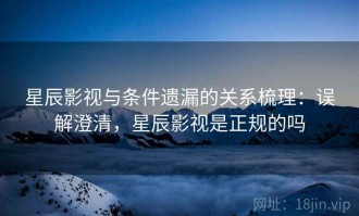 星辰影视与条件遗漏的关系梳理：误解澄清，星辰影视是正规的吗