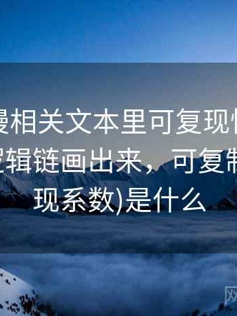 樱花动漫相关文本里可复现性怎么理解：把逻辑链画出来，可复制系数(再现系数)是什么
