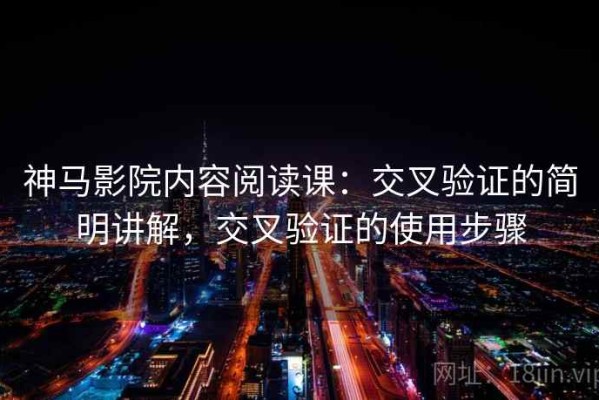 神马影院内容阅读课：交叉验证的简明讲解，交叉验证的使用步骤