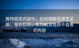 推特相关内容中，如何理解选择性呈现：背后机制，推特包含选择不查看的内容