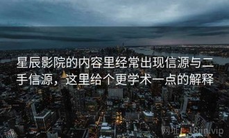 星辰影院的内容里经常出现信源与二手信源，这里给个更学术一点的解释