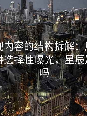 星辰影视内容的结构拆解：用背后心理机制讲选择性曝光，星辰影视好用吗