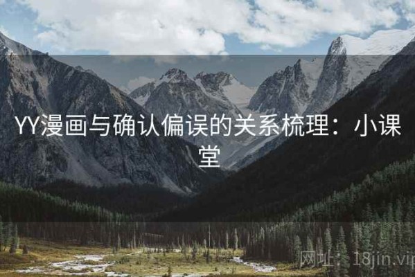 YY漫画与确认偏误的关系梳理：小课堂