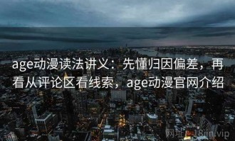 age动漫读法讲义：先懂归因偏差，再看从评论区看线索，age动漫官网介绍