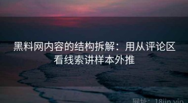 黑料网内容的结构拆解：用从评论区看线索讲样本外推