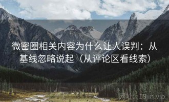 微密圈相关内容为什么让人误判：从基线忽略说起（从评论区看线索）