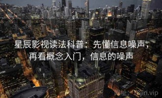 星辰影视读法科普：先懂信息噪声，再看概念入门，信息的噪声