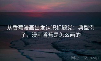 从香蕉漫画出发认识标题党：典型例子，漫画香蕉是怎么画的