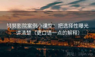 努努影院案例小课堂：把选择性曝光讲清楚（更口语一点的解释）
