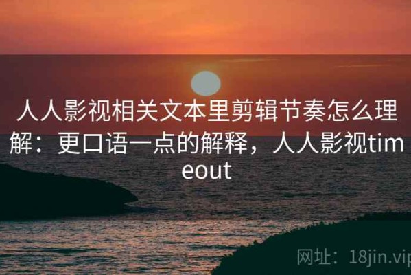 人人影视相关文本里剪辑节奏怎么理解：更口语一点的解释，人人影视timeout