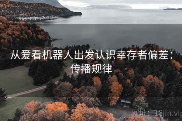 从爱看机器人出发认识幸存者偏差：传播规律