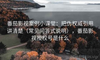 番茄影视案例小课堂：把伪权威引用讲清楚（常见问答式说明），番茄影视授权号是什么