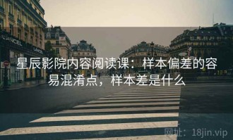 星辰影院内容阅读课：样本偏差的容易混淆点，样本差是什么