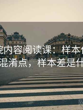 星辰影院内容阅读课：样本偏差的容易混淆点，样本差是什么
